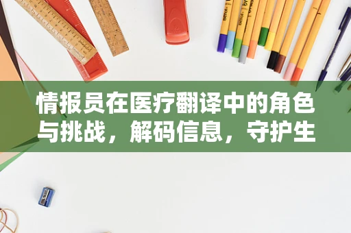情报员在医疗翻译中的角色与挑战，解码信息，守护生命