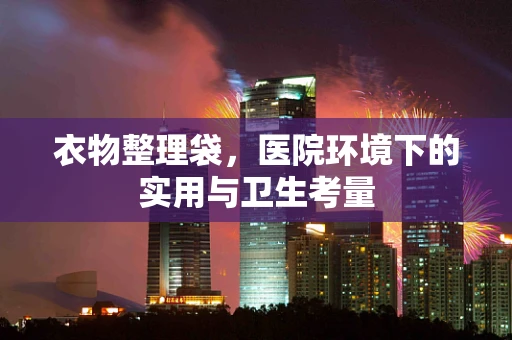 衣物整理袋，医院环境下的实用与卫生考量