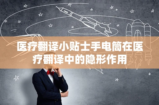 医疗翻译小贴士手电筒在医疗翻译中的隐形作用