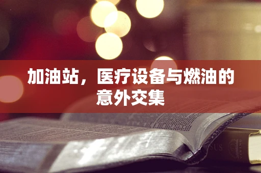 加油站，医疗设备与燃油的意外交集