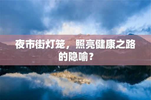 夜市街灯笼，照亮健康之路的隐喻？