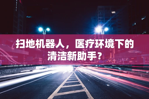 扫地机器人，医疗环境下的清洁新助手？