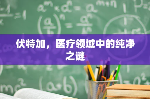 伏特加，医疗领域中的纯净之谜