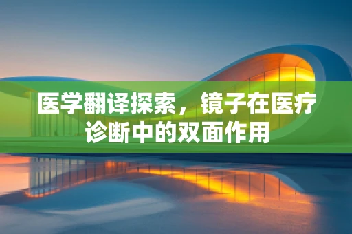 医学翻译探索，镜子在医疗诊断中的双面作用