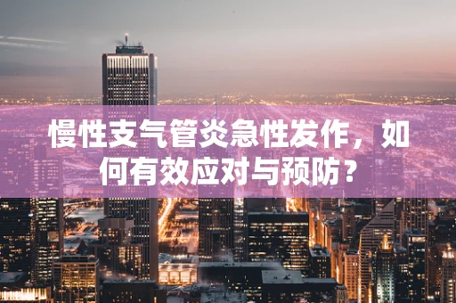 慢性支气管炎急性发作，如何有效应对与预防？