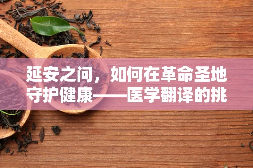 延安之问，如何在革命圣地守护健康——医学翻译的挑战与机遇？