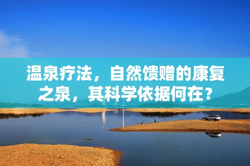 温泉疗法，自然馈赠的康复之泉，其科学依据何在？