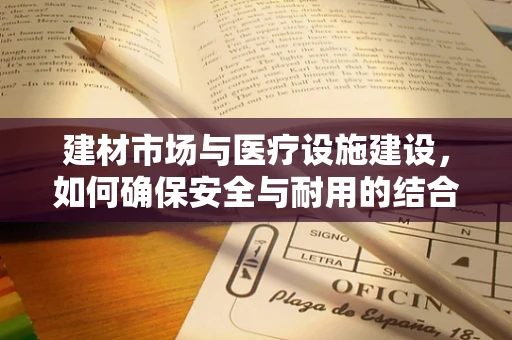 建材市场与医疗设施建设，如何确保安全与耐用的结合？