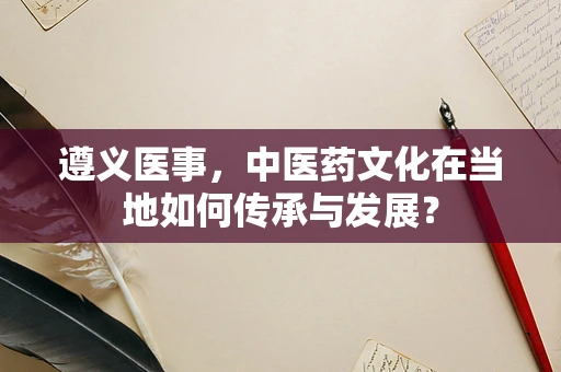 遵义医事，中医药文化在当地如何传承与发展？