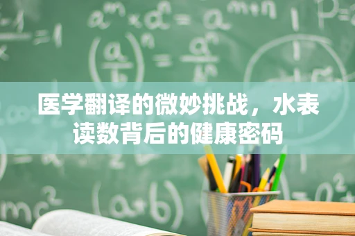 医学翻译的微妙挑战，水表读数背后的健康密码