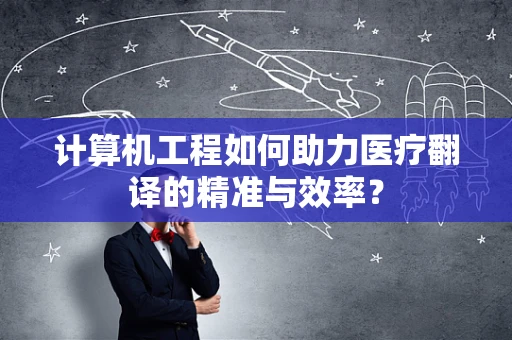 计算机工程如何助力医疗翻译的精准与效率？