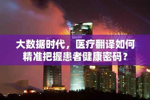 大数据时代，医疗翻译如何精准把握患者健康密码？