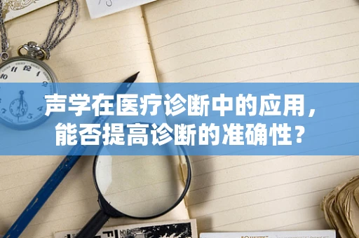 声学在医疗诊断中的应用，能否提高诊断的准确性？