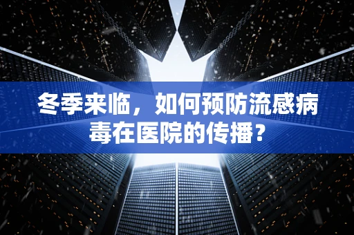 冬季来临，如何预防流感病毒在医院的传播？