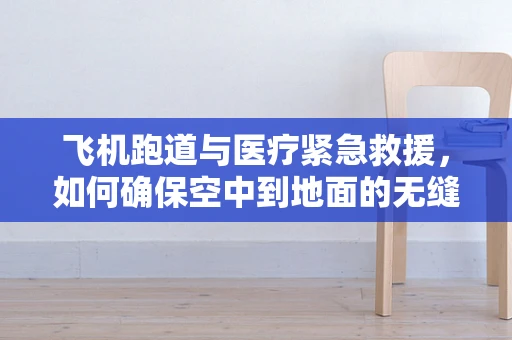 飞机跑道与医疗紧急救援，如何确保空中到地面的无缝衔接？