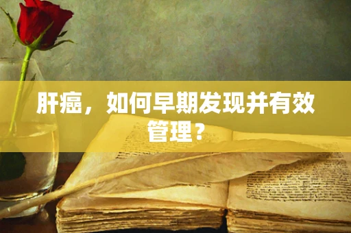 肝癌，如何早期发现并有效管理？