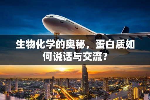 生物化学的奥秘，蛋白质如何说话与交流？