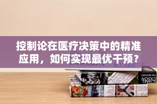 控制论在医疗决策中的精准应用，如何实现最优干预？