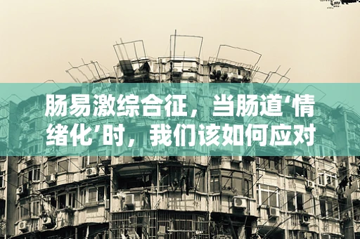 肠易激综合征，当肠道‘情绪化’时，我们该如何应对？