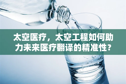 太空医疗，太空工程如何助力未来医疗翻译的精准性？