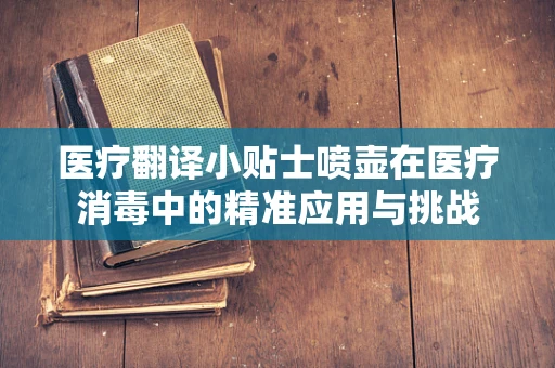 医疗翻译小贴士喷壶在医疗消毒中的精准应用与挑战