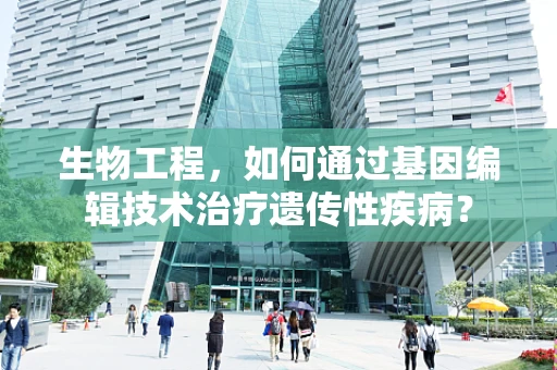 生物工程，如何通过基因编辑技术治疗遗传性疾病？