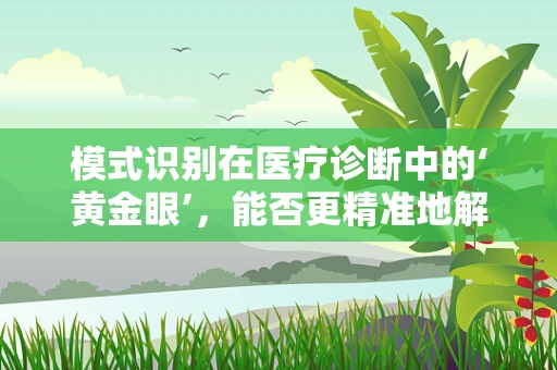模式识别在医疗诊断中的‘黄金眼’，能否更精准地解读疾病信号？