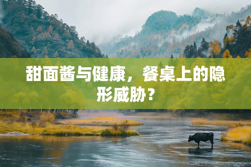 甜面酱与健康，餐桌上的隐形威胁？