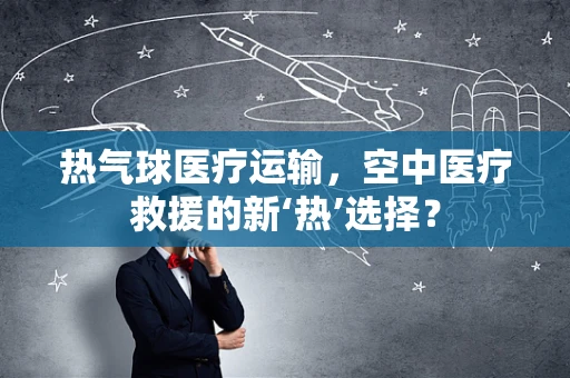 热气球医疗运输，空中医疗救援的新‘热’选择？