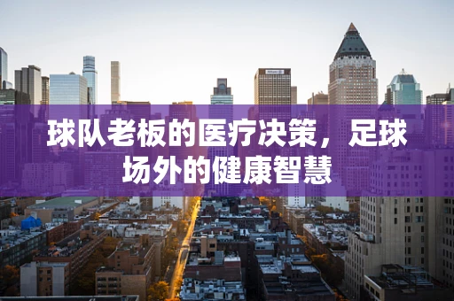 球队老板的医疗决策，足球场外的健康智慧