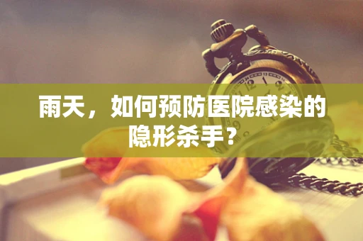 雨天，如何预防医院感染的隐形杀手？