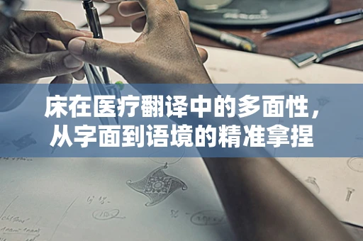 床在医疗翻译中的多面性，从字面到语境的精准拿捏
