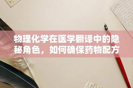 物理化学在医学翻译中的隐秘角色，如何确保药物配方的精准传达？