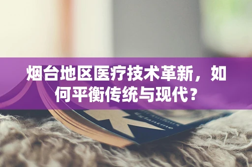 烟台地区医疗技术革新，如何平衡传统与现代？