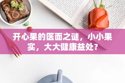 开心果的医面之谜，小小果实，大大健康益处？