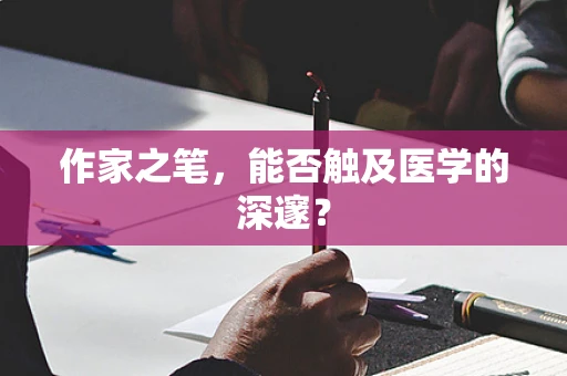 作家之笔，能否触及医学的深邃？