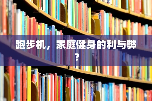 跑步机，家庭健身的利与弊？