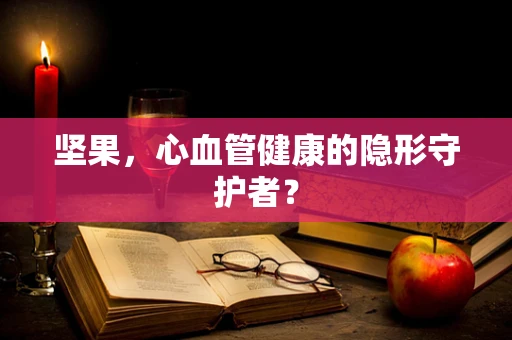 坚果，心血管健康的隐形守护者？