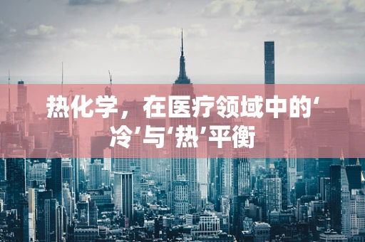 热化学，在医疗领域中的‘冷’与‘热’平衡
