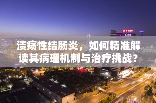 溃疡性结肠炎，如何精准解读其病理机制与治疗挑战？