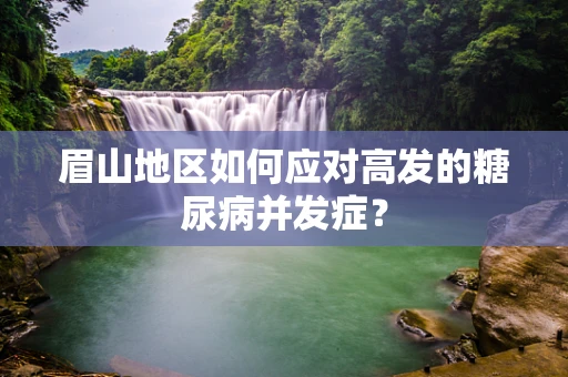 眉山地区如何应对高发的糖尿病并发症？