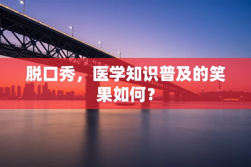 脱口秀，医学知识普及的笑果如何？
