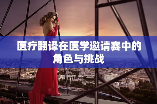 医疗翻译在医学邀请赛中的角色与挑战