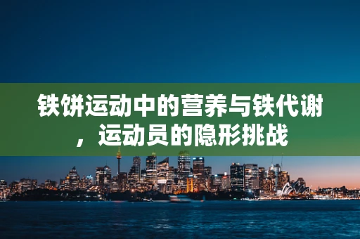 铁饼运动中的营养与铁代谢，运动员的隐形挑战