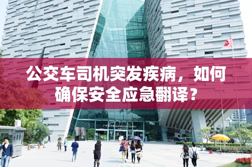 公交车司机突发疾病，如何确保安全应急翻译？