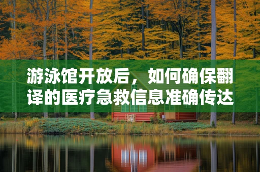 游泳馆开放后，如何确保翻译的医疗急救信息准确传达？