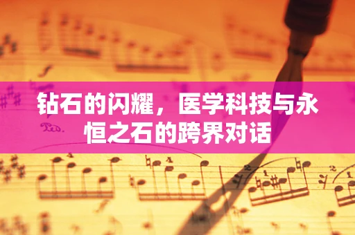 钻石的闪耀，医学科技与永恒之石的跨界对话