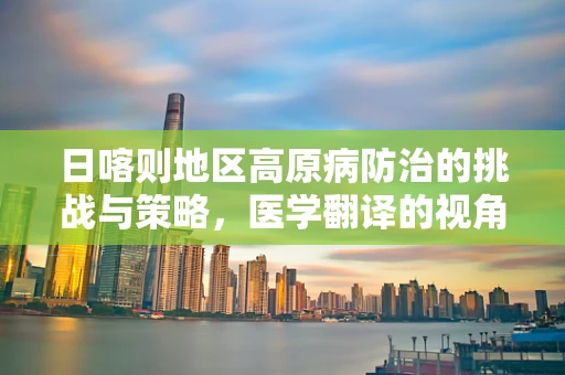 日喀则地区高原病防治的挑战与策略，医学翻译的视角
