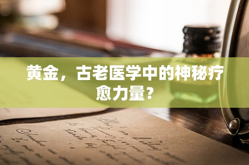 黄金，古老医学中的神秘疗愈力量？