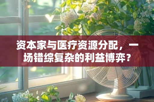 资本家与医疗资源分配，一场错综复杂的利益博弈？
